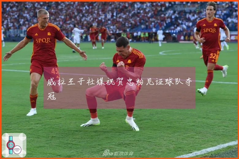 威拉王子社媒祝贺忠粉见证球队夺冠