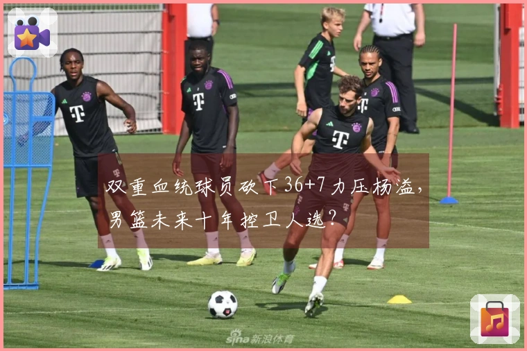 双重血统球员砍下36+7力压杨溢，男篮未来十年控卫人选？