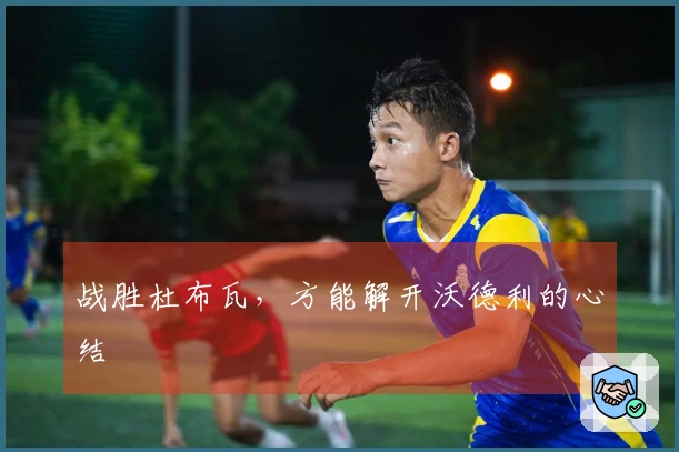 战胜杜布瓦，方能解开沃德利的心结